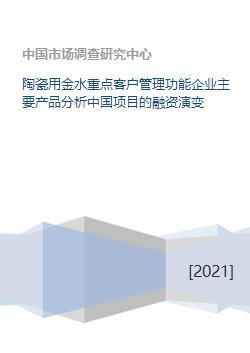 陶瓷用金水重点客户管理功能企业主要产品分析中国项目的融资演变